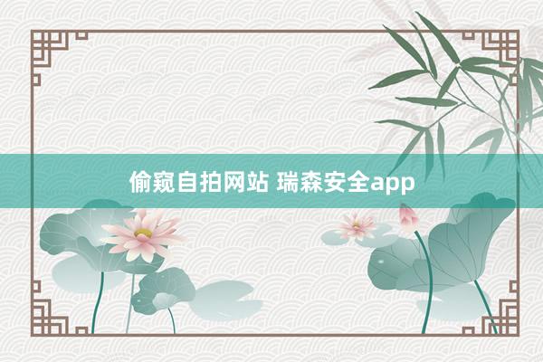 偷窥自拍网站 瑞森安全app