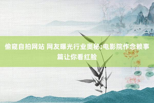 偷窥自拍网站 网友曝光行业奥秘:电影院作念赖事篇让你看红脸