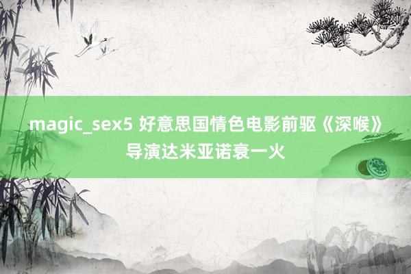 magic_sex5 好意思国情色电影前驱《深喉》导演达米亚诺衰一火