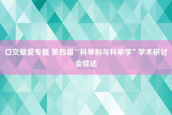 口交做爱专题 第四届“科举制与科举学”学术研讨会综述