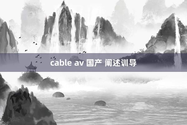 cable av 国产 阐述训导